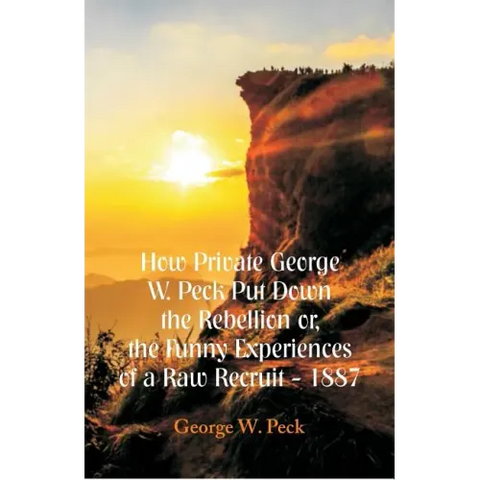 How Private George W. Peck Put Down The Rebellion or, The Funny Experiences of a Raw Recruit - 1887