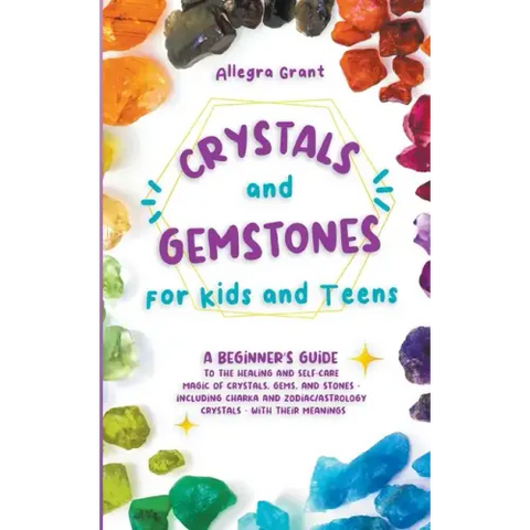 Crystals and Gemstones for Kids and Teens: A Beginner's Guide to the Healing and Self-Care Magic of Crystals, Gems and Stones--Including Chakra and Zo