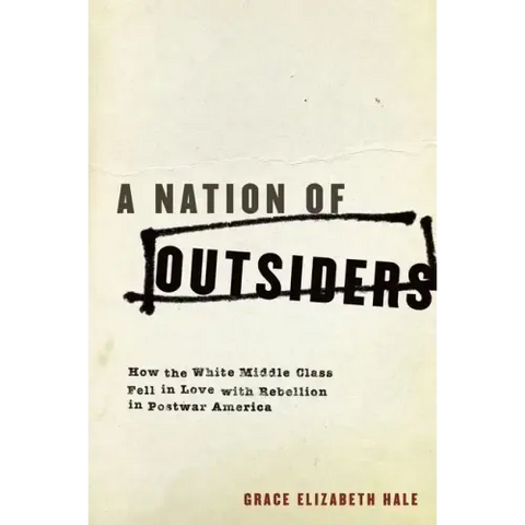 A Nation of Outsiders: How the White Middle Class Fell in Love with Rebellion in Postwar America