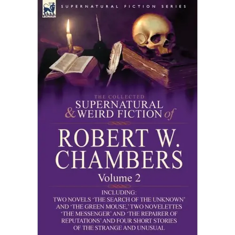 The Collected Supernatural and Weird Fiction of Robert W. Chambers: Volume 2-Including Two Novels 'The Search of the Unknown' and 'The Green Mouse, '
