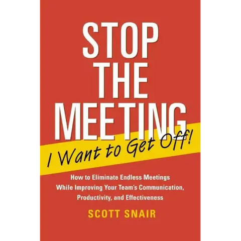 Stop the Meeting I Want to Get Off!: How to Eliminate Endless Meetings While Improving Your Team's Communication, Productivity, and Effectiveness: How