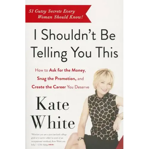 I Shouldn't Be Telling You This: How to Ask for the Money, Snag the Promotion, and Create the Career You Deserve