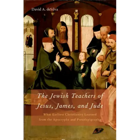 Jewish Teachers of Jesus, James, and Jude: What Earliest Christianity Learned from the Apocrypha and Pseudepigrapha