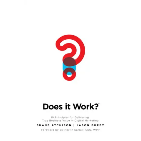 Does It Work?: 10 Principles for Delivering True Business Value in Digital Marketing