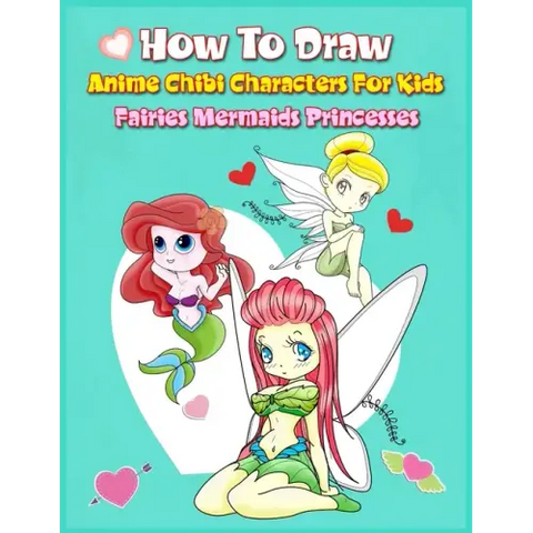 How to Draw Anime Chibi Characters for Kids (Fairies, Mermaids, Princesses): Easy Techniques Step-by-Step Drawing and Activity Book for Children to Le