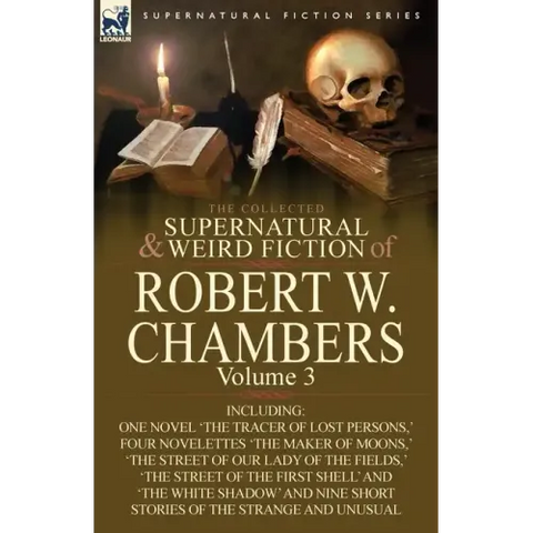 The Collected Supernatural and Weird Fiction of Robert W. Chambers: Volume 3-Including One Novel 'The Tracer of Lost Persons, ' Four Novelettes 'The M