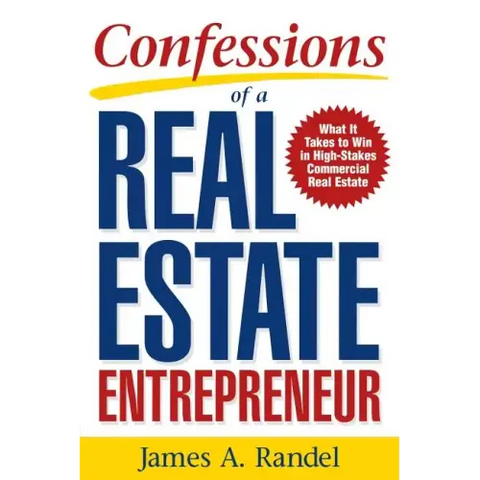 Confessions of a Real Estate Entrepreneur: What It Takes to Win in High-Stakes Commercial Real Estate: What It Takes to Win in High-Stakes Commercial