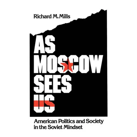 As Moscow Sees Us: American Politics and Society in the Soviet Mindset