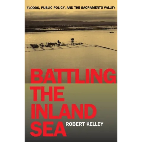 Battling the Inland Sea: Floods, Public Policy, and the Sacramento Valley