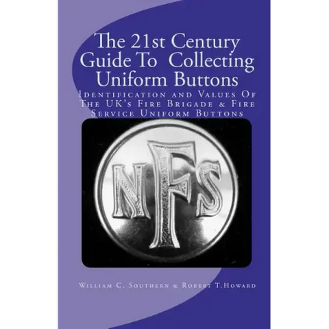 The 21st Century Guide To Collecting Uniform Buttons: Identification and Values Of The UK's Fire Brigade & Fire Service Uniform Buttons