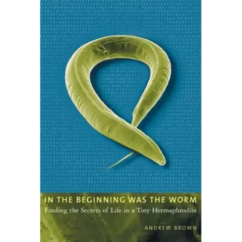 In the Beginning Was the Worm: Finding the Secrets of Life in a Tiny Hermaphrodite