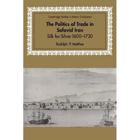 The Politics of Trade in Safavid Iran: Silk for Silver, 1600 1730