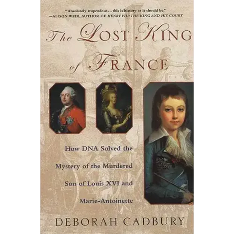 The Lost King of France: How DNA Solved the Mystery of the Murdered Son of Louis XVI and Marie Antoinette