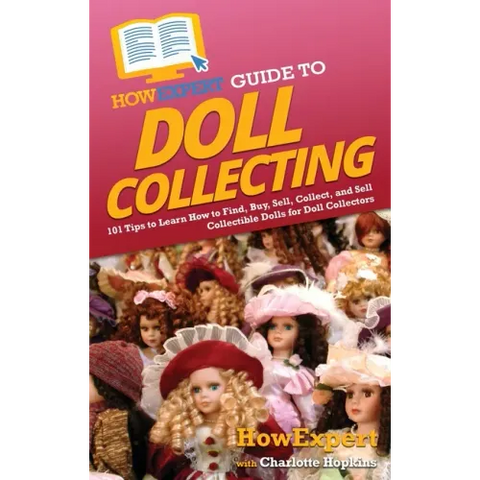 HowExpert Guide to Doll Collecting: 101+ Tips to Learn How to Find, Buy, Sell, and Collect Collectible Dolls for Doll Collectors
