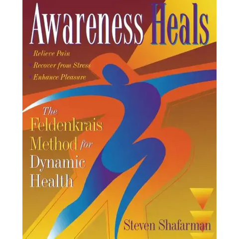 Awareness Heals: The Feldenkrais Method for Dynamic Health