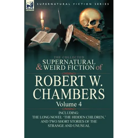 The Collected Supernatural and Weird Fiction of Robert W. Chambers: Volume 4-Including One Novel 'The Hidden Children, ' and Two Short Stories of the