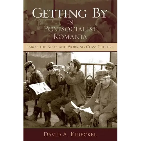 Getting by in Postsocialist Romania: Labor, the Body, & Working-Class Culture