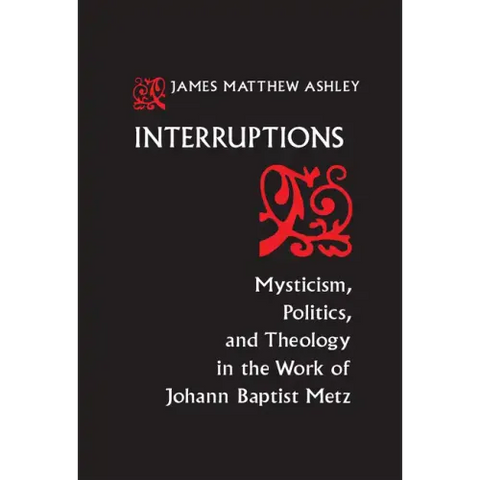 Interruptions: Mysticism, Politics, and Theology in the Work of Johann Baptist Metz