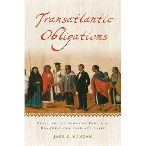 Transatlantic Obligations: Creating the Bonds of Family in Conquest-Era Peru and Spain