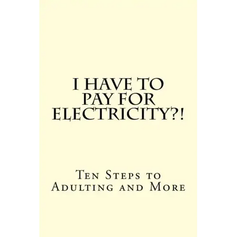I Have To PAY For Electricity?! Ten Steps to Adulting and More