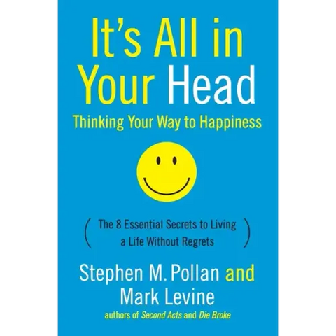 It's All in Your Head (Thinking Your Way to Happiness): The 8 Essential Secrets to Leading a Life Without Regrets
