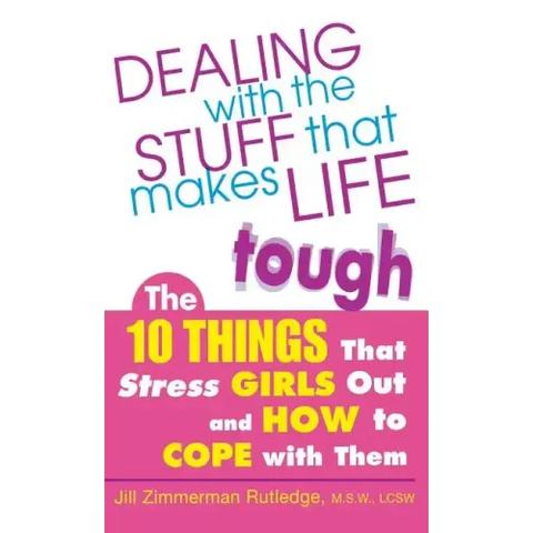 Dealing with the Stuff That Makes Life Tough: The 10 Things That Stress Girls Out and How to Cope with Them
