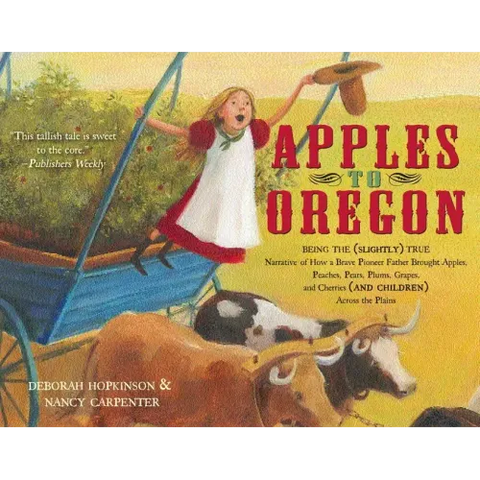Apples to Oregon: Being the (Slightly) True Narrative of How a Brave Pioneer Father Brought Apples, Peaches, Pears, Plums, Grapes, and Cherries (and C