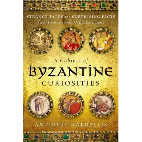 A Cabinet of Byzantine Curiosities: Strange Tales and Surprising Facts from History's Most Orthodox Empire