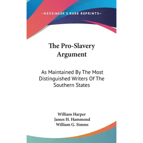 The Pro-Slavery Argument: As Maintained By The Most Distinguished Writers Of The Southern States