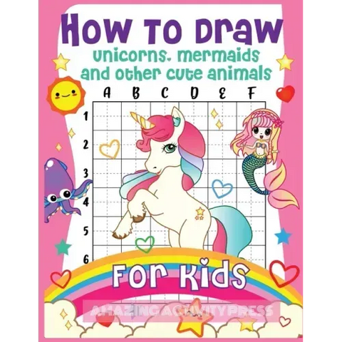 How to Draw Unicorns, Mermaids and Other Cute Animals for Kids: The Step by Step Drawing Book for Kids to Learn to Draw Unicorns, Mermaids and Their M