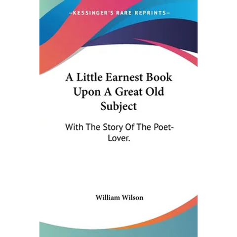 A Little Earnest Book Upon A Great Old Subject: With The Story Of The Poet-Lover.