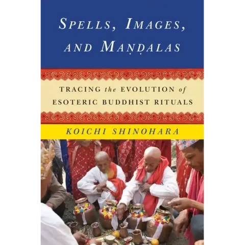 Spells, Images, and Mandalas: Tracing the Evolution of Esoteric Buddhist Rituals