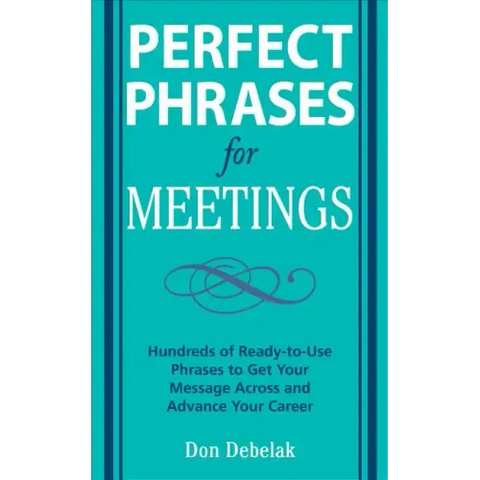 Perfect Phrases for Meetings: Hundreds of Ready-To-Use Phrases to Get Your Message Across and Advance Your Career