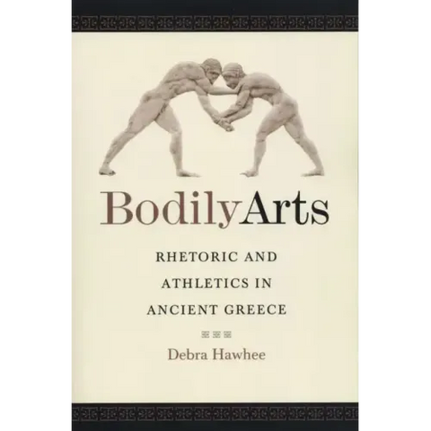 Bodily Arts: Rhetoric and Athletics in Ancient Greece