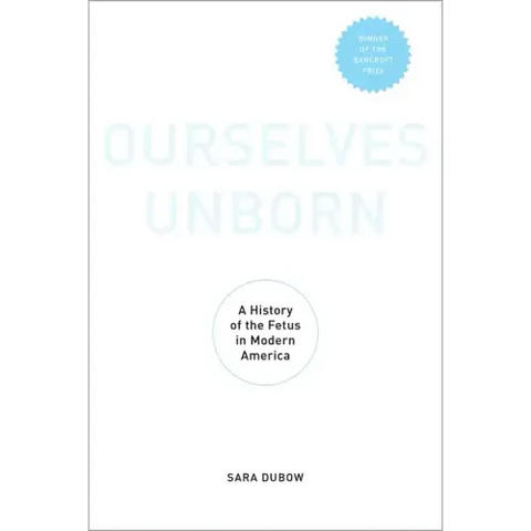Ourselves Unborn: A History of the Fetus in Modern America