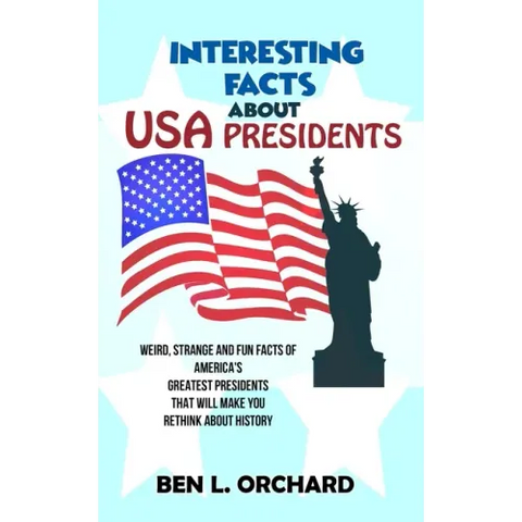 Interesting Facts About US Presidents: Weird, Strange And Fun Facts Of America's Greatest Presidents That Will Make You Rethink About History