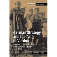 German Strategy and the Path to Verdun: Erich Von Falkenhayn and the Development of Attrition, 1870 1916