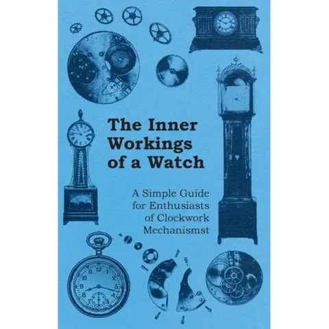 The Inner Workings of a Watch - A Simple Guide for Enthusiasts of Clockwork Mechanisms