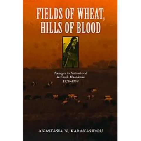 Fields of Wheat, Hills of Blood: Passages to Nationhood in Greek Macedonia, 1870-1990