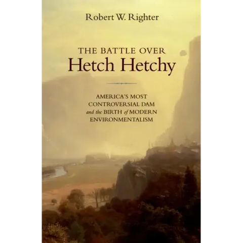 The Battle Over Hetch Hetchy: America's Most Controversial Dam and the Birth of Modern Environmentalism