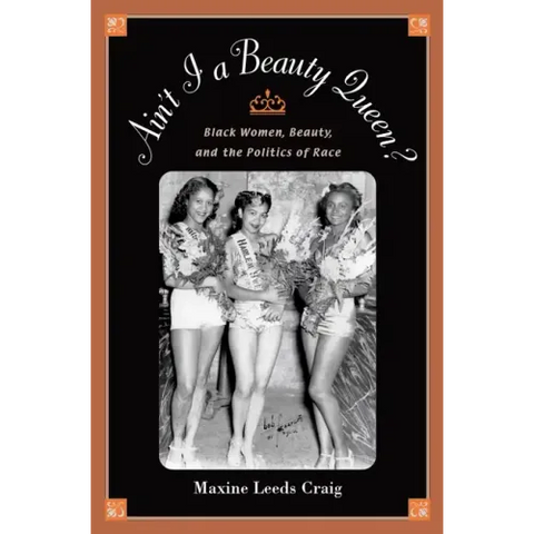 Ain't I a Beauty Queen?: Black Women, Beauty, and the Politics of Race