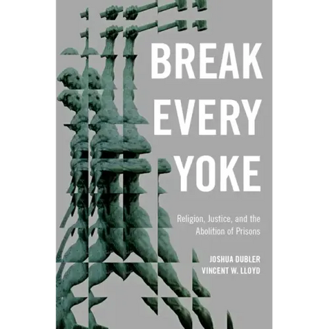 Break Every Yoke: Religion, Justice, and the Abolition of Prisons