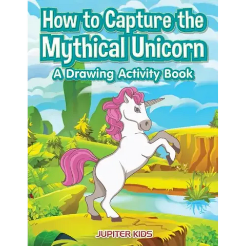 How to Capture the Mythical Unicorn: A Drawing Activity Book