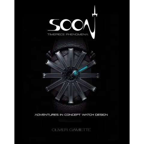 Soon Timepiece Phenomena: Adventures in Concept Watch Design (English and French Edition)