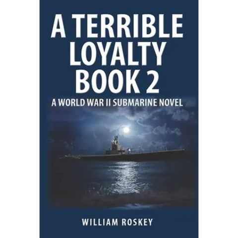 A Terrible Loyalty -- Book 2: A World War II Submarine Novel