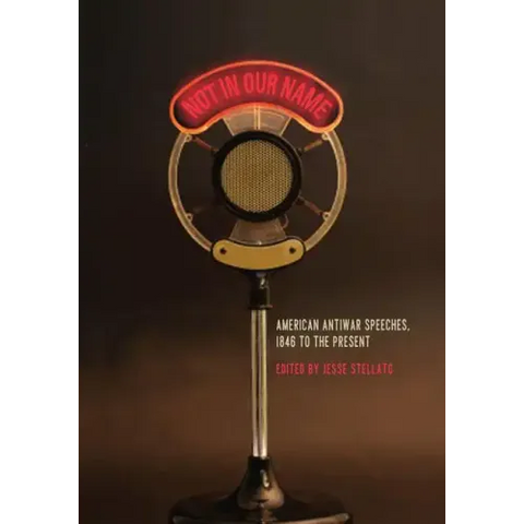 Not in Our Name: American Antiwar Speeches, 1846 to the Present