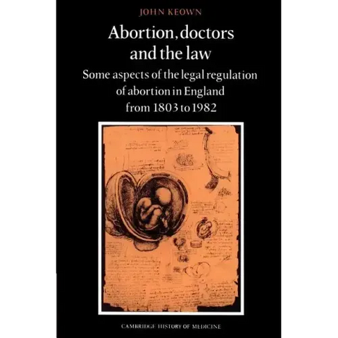 Abortion, Doctors and the Law: Some Aspects of the Legal Regulation of Abortion in England from 1803 to 1982
