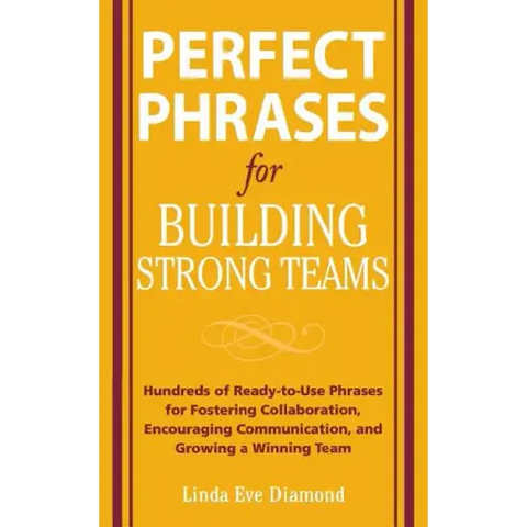Perfect Phrases for Building Strong Teams: Hundreds of Ready-To-Use Phrases for Fostering Collaboration, Encouraging Communication, and Growing a Winn