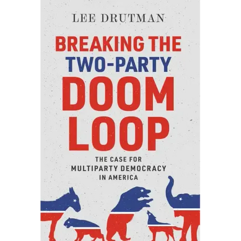 Breaking the Two-Party Doom Loop: The Case for Multiparty Democracy in America
