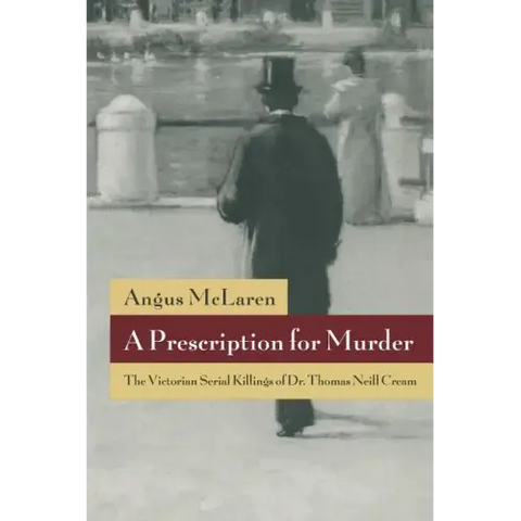 A Prescription for Murder: The Victorian Serial Killings of Dr. Thomas Neill Cream